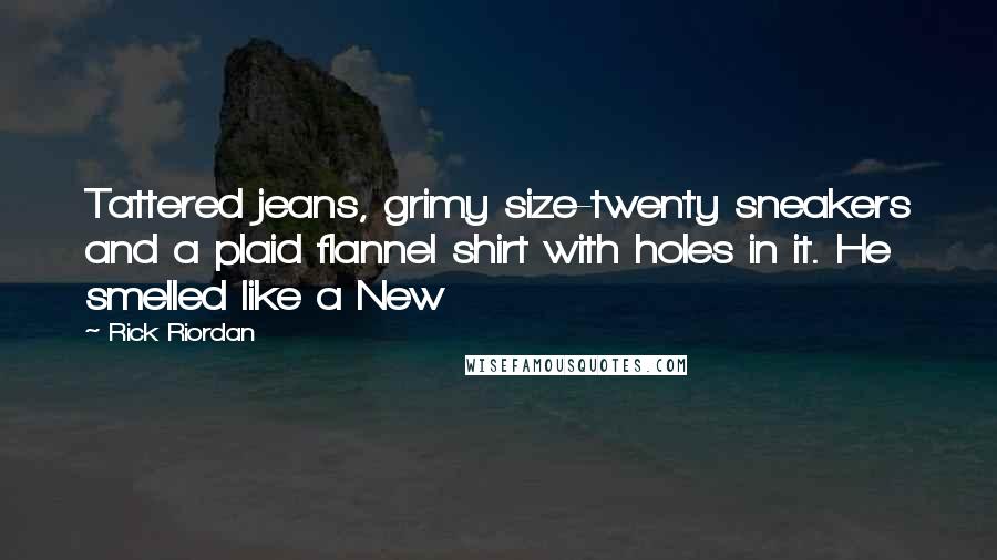 Rick Riordan Quotes: Tattered jeans, grimy size-twenty sneakers and a plaid flannel shirt with holes in it. He smelled like a New