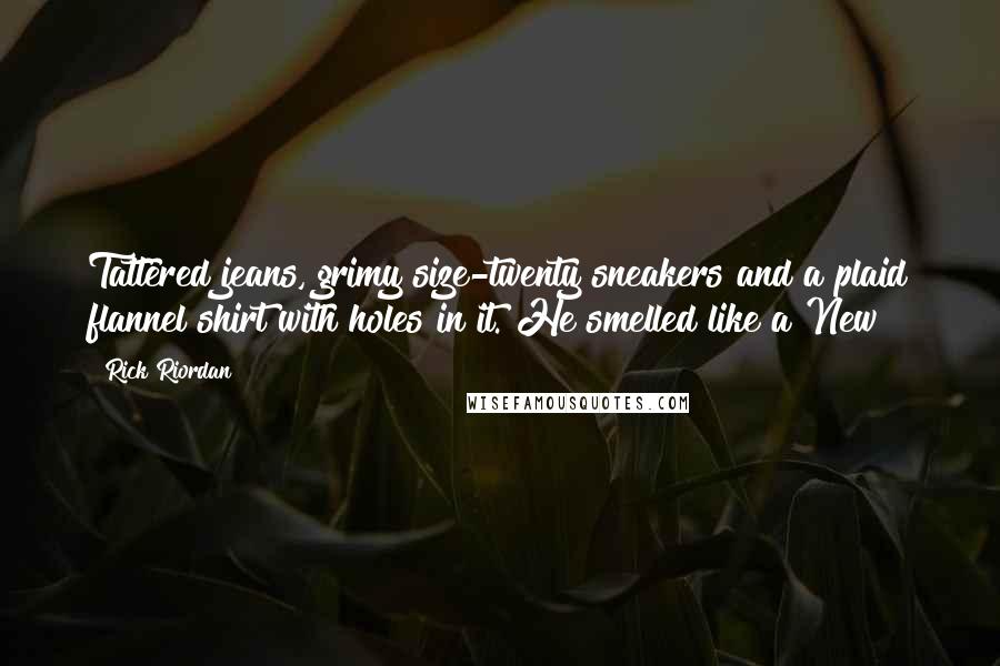 Rick Riordan Quotes: Tattered jeans, grimy size-twenty sneakers and a plaid flannel shirt with holes in it. He smelled like a New