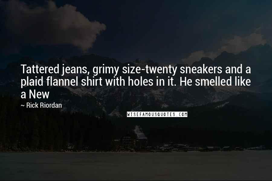 Rick Riordan Quotes: Tattered jeans, grimy size-twenty sneakers and a plaid flannel shirt with holes in it. He smelled like a New