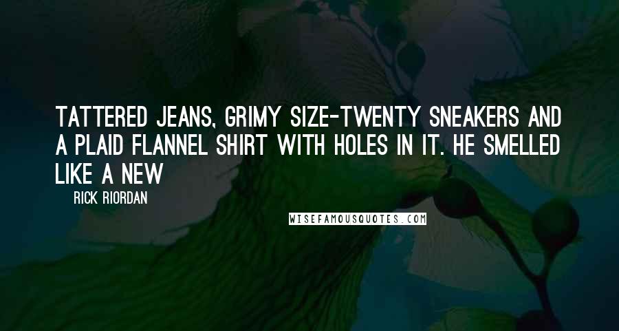 Rick Riordan Quotes: Tattered jeans, grimy size-twenty sneakers and a plaid flannel shirt with holes in it. He smelled like a New