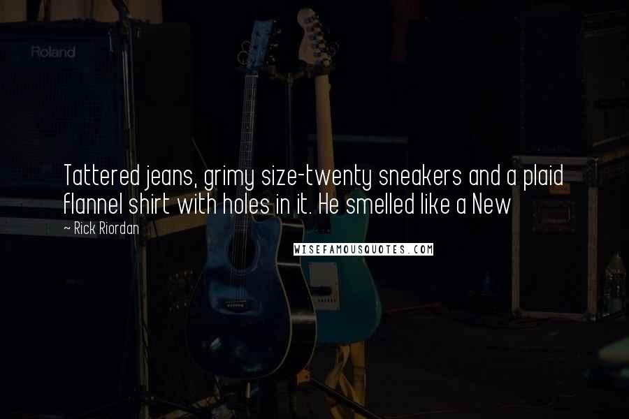 Rick Riordan Quotes: Tattered jeans, grimy size-twenty sneakers and a plaid flannel shirt with holes in it. He smelled like a New