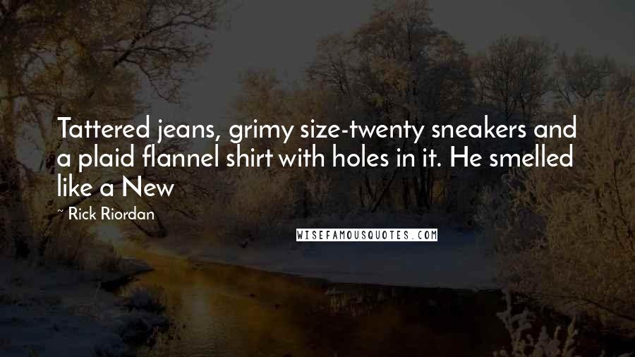 Rick Riordan Quotes: Tattered jeans, grimy size-twenty sneakers and a plaid flannel shirt with holes in it. He smelled like a New