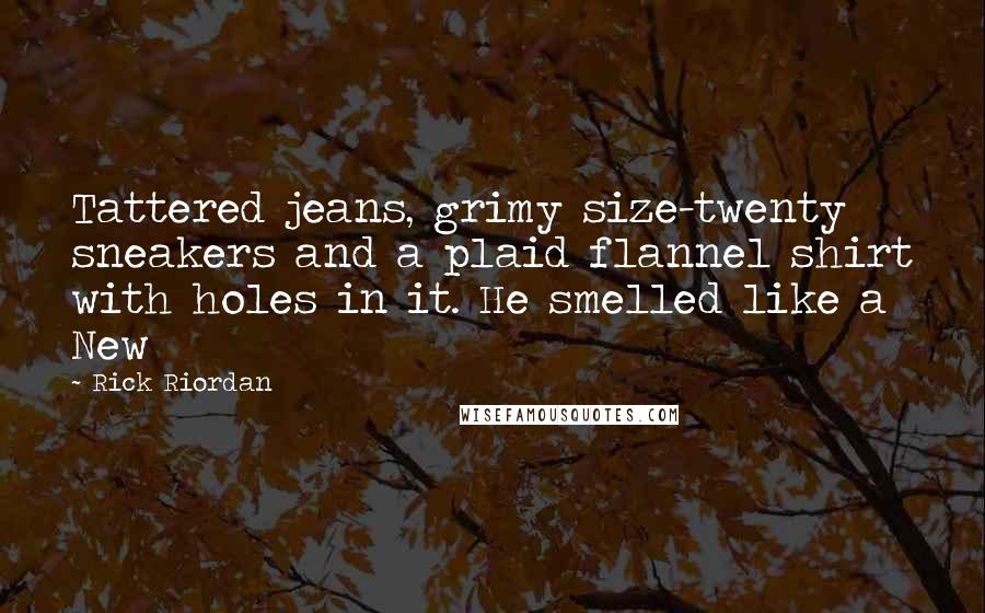 Rick Riordan Quotes: Tattered jeans, grimy size-twenty sneakers and a plaid flannel shirt with holes in it. He smelled like a New