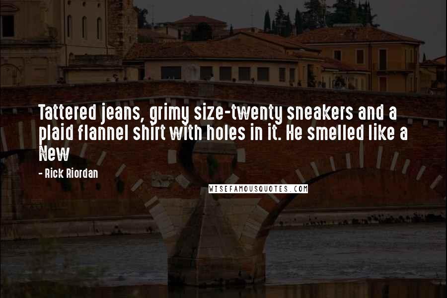 Rick Riordan Quotes: Tattered jeans, grimy size-twenty sneakers and a plaid flannel shirt with holes in it. He smelled like a New