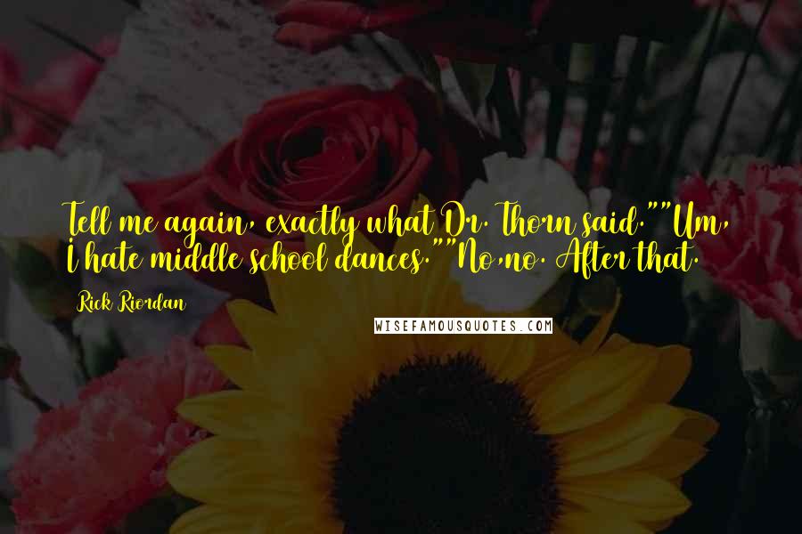 Rick Riordan Quotes: Tell me again, exactly what Dr. Thorn said.""Um, I hate middle school dances.""No,no. After that.