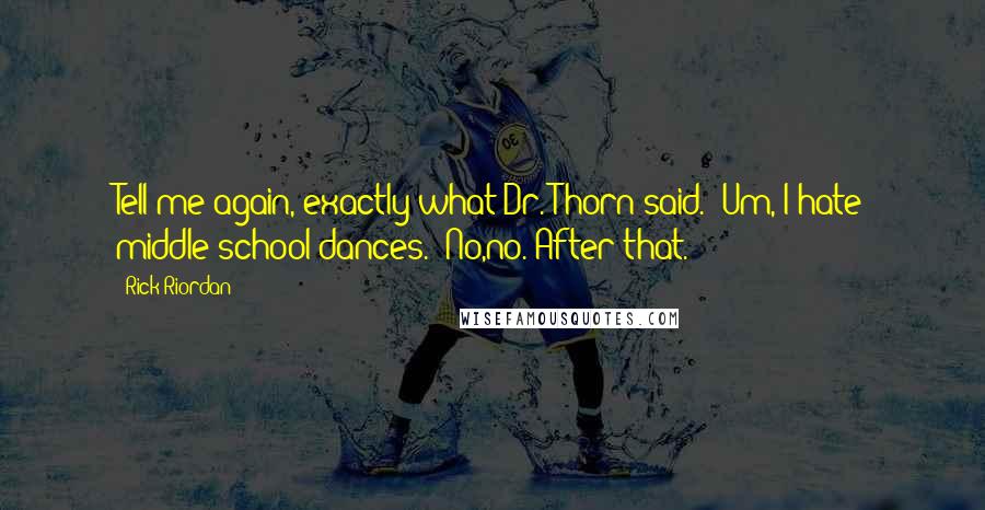 Rick Riordan Quotes: Tell me again, exactly what Dr. Thorn said.""Um, I hate middle school dances.""No,no. After that.