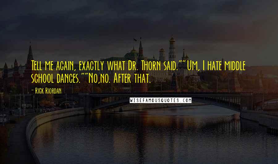 Rick Riordan Quotes: Tell me again, exactly what Dr. Thorn said.""Um, I hate middle school dances.""No,no. After that.