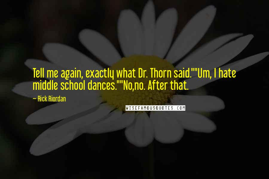 Rick Riordan Quotes: Tell me again, exactly what Dr. Thorn said.""Um, I hate middle school dances.""No,no. After that.