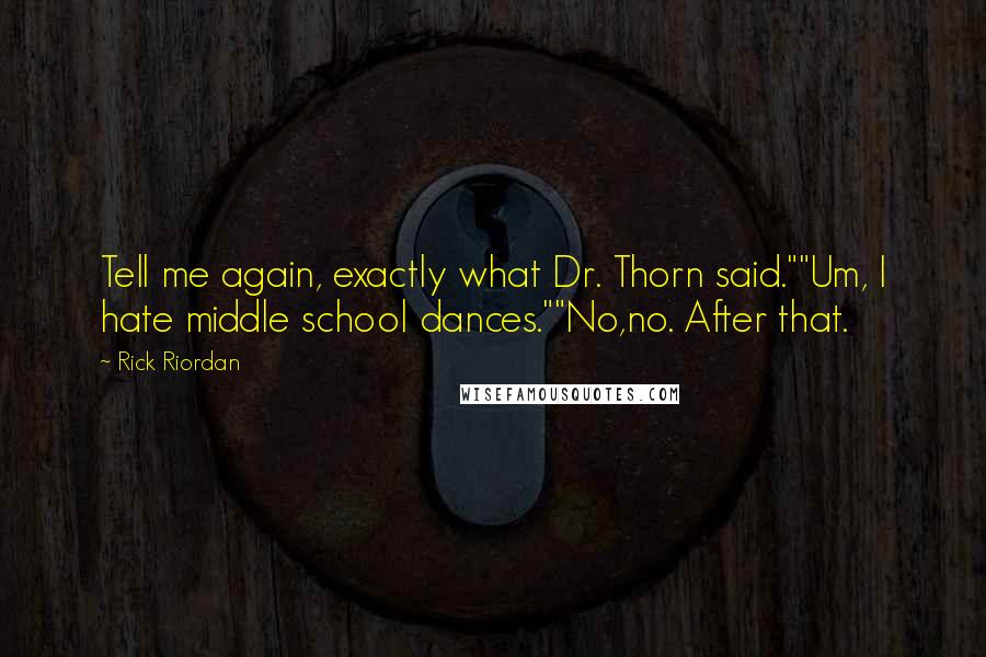 Rick Riordan Quotes: Tell me again, exactly what Dr. Thorn said.""Um, I hate middle school dances.""No,no. After that.