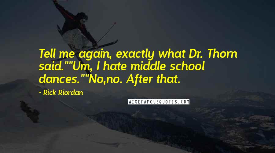 Rick Riordan Quotes: Tell me again, exactly what Dr. Thorn said.""Um, I hate middle school dances.""No,no. After that.