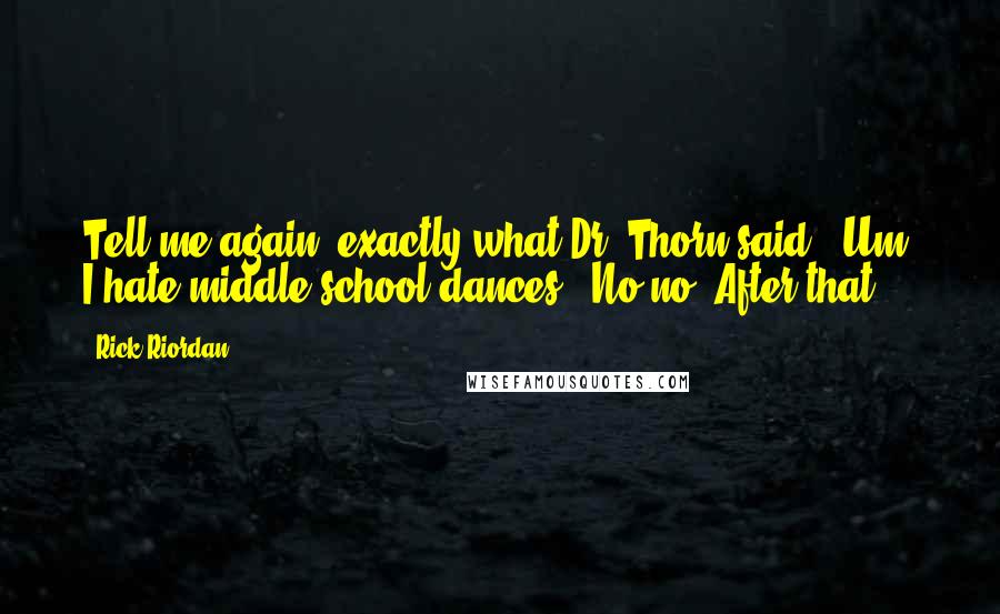 Rick Riordan Quotes: Tell me again, exactly what Dr. Thorn said.""Um, I hate middle school dances.""No,no. After that.