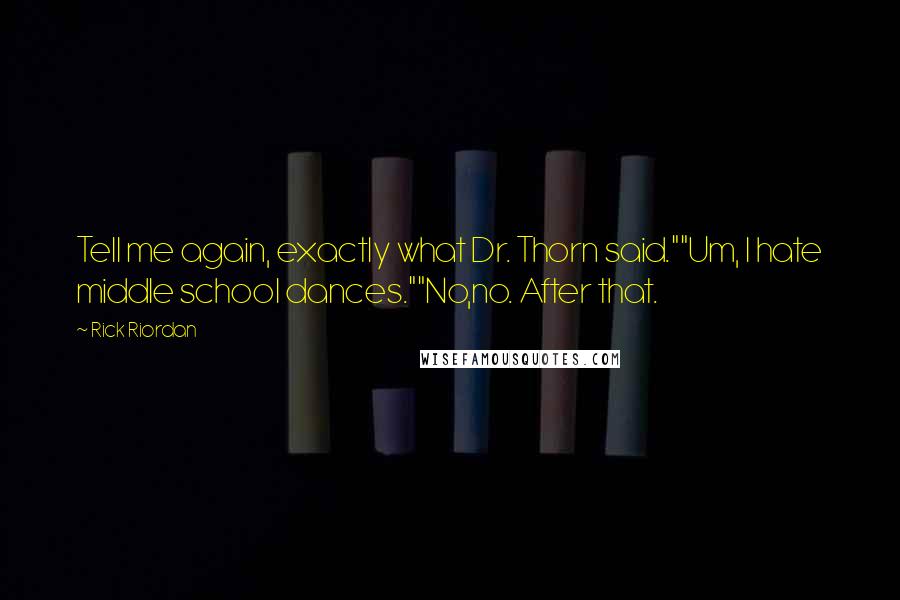 Rick Riordan Quotes: Tell me again, exactly what Dr. Thorn said.""Um, I hate middle school dances.""No,no. After that.