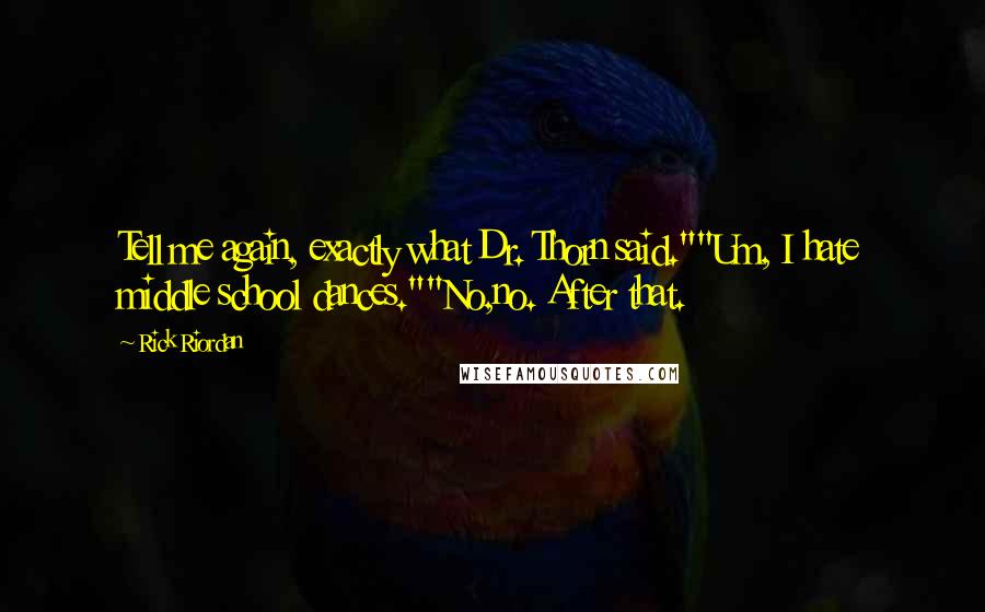 Rick Riordan Quotes: Tell me again, exactly what Dr. Thorn said.""Um, I hate middle school dances.""No,no. After that.