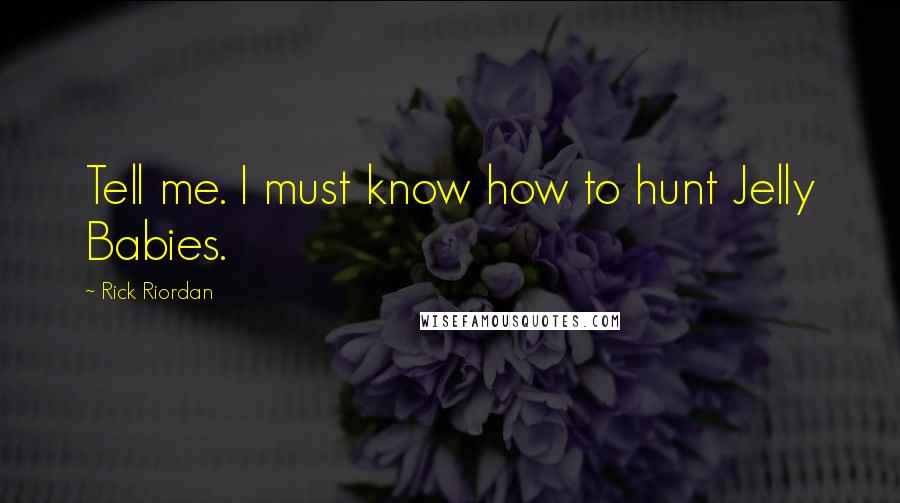 Rick Riordan Quotes: Tell me. I must know how to hunt Jelly Babies.