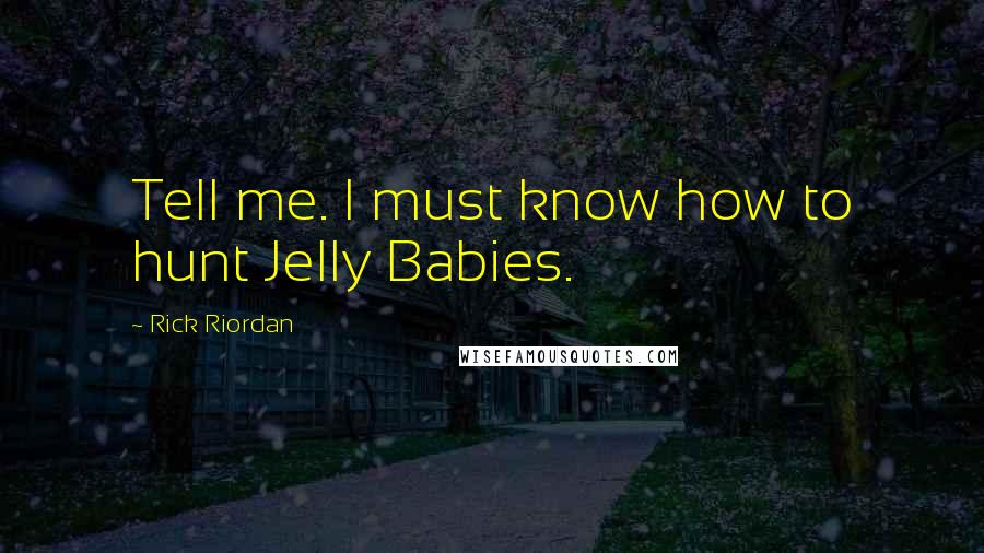 Rick Riordan Quotes: Tell me. I must know how to hunt Jelly Babies.