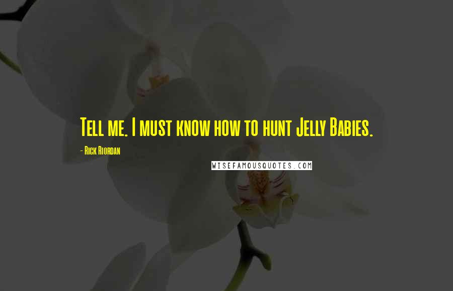 Rick Riordan Quotes: Tell me. I must know how to hunt Jelly Babies.