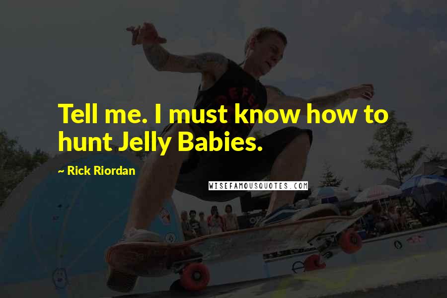 Rick Riordan Quotes: Tell me. I must know how to hunt Jelly Babies.