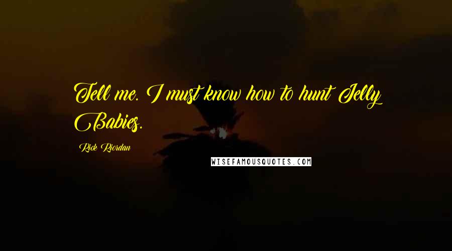 Rick Riordan Quotes: Tell me. I must know how to hunt Jelly Babies.