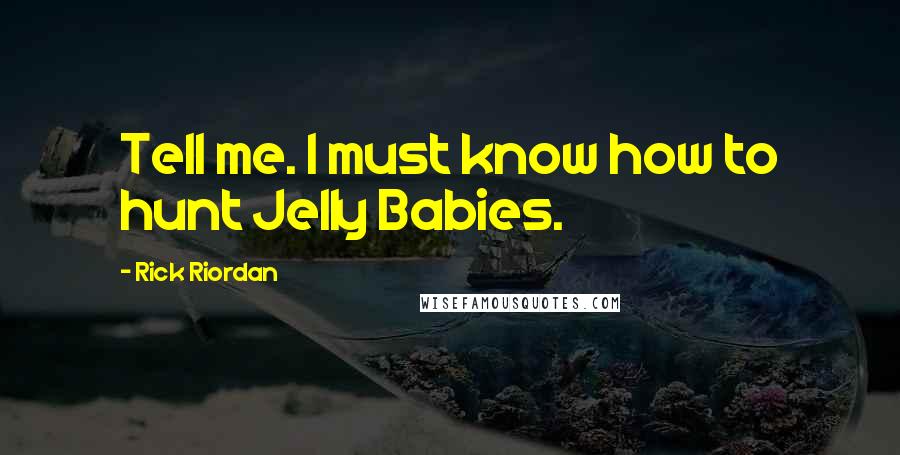 Rick Riordan Quotes: Tell me. I must know how to hunt Jelly Babies.