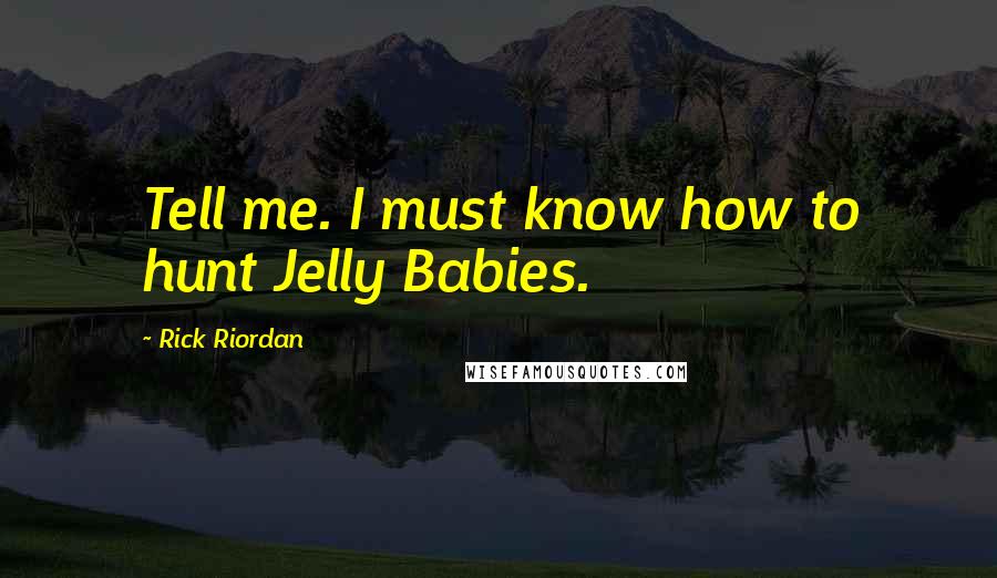 Rick Riordan Quotes: Tell me. I must know how to hunt Jelly Babies.