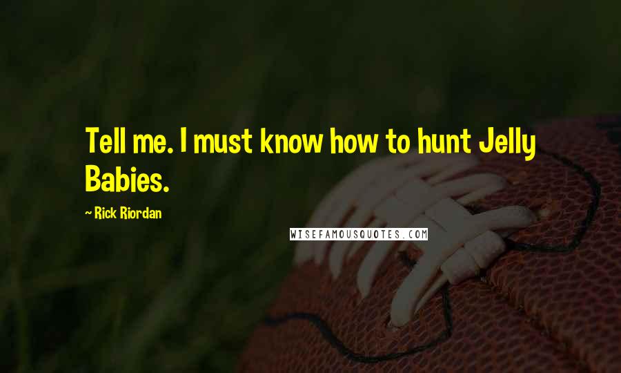 Rick Riordan Quotes: Tell me. I must know how to hunt Jelly Babies.