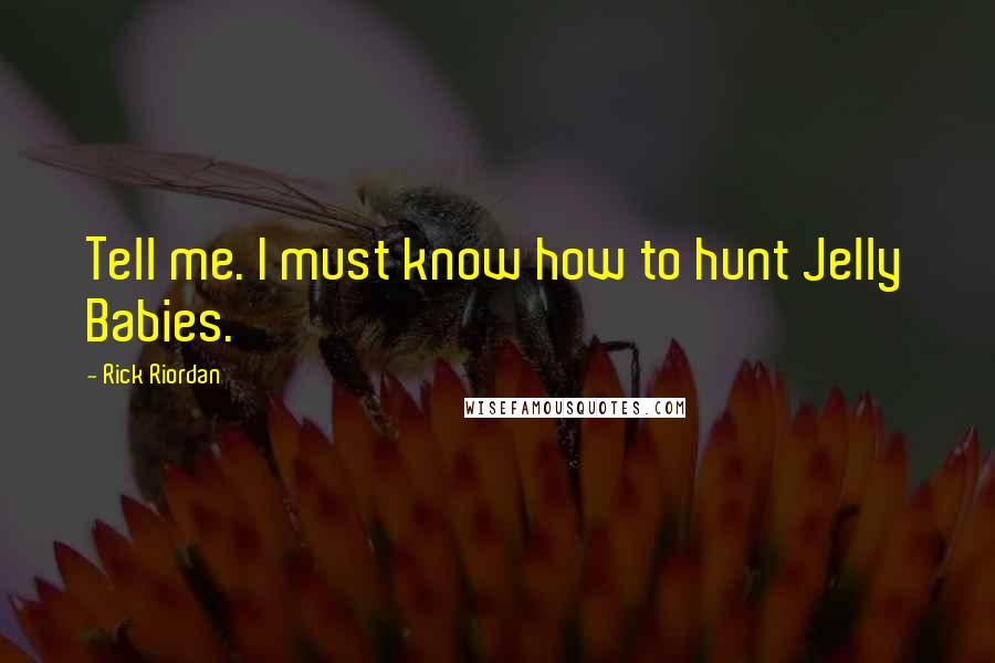 Rick Riordan Quotes: Tell me. I must know how to hunt Jelly Babies.