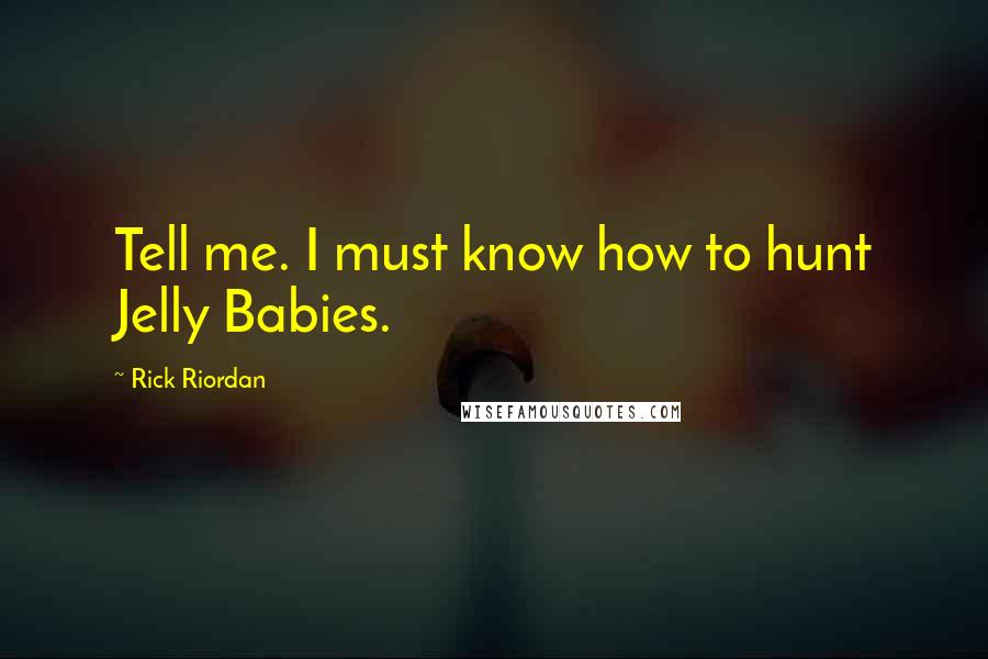 Rick Riordan Quotes: Tell me. I must know how to hunt Jelly Babies.