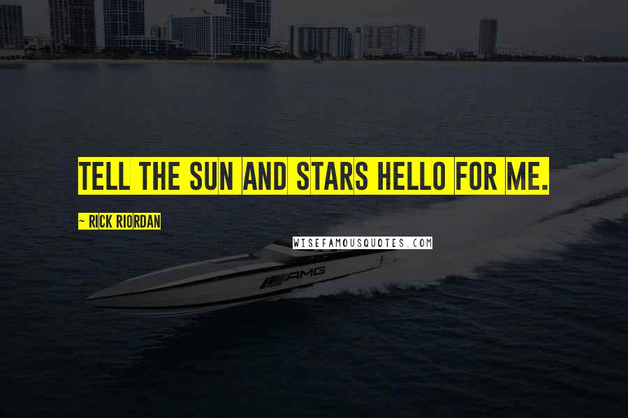 Rick Riordan Quotes: Tell the sun and stars hello for me.