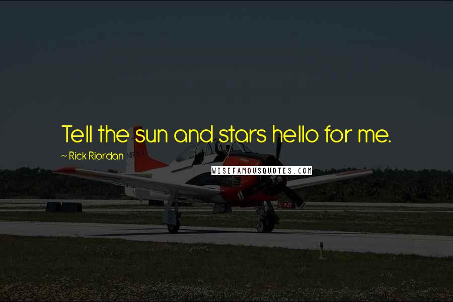 Rick Riordan Quotes: Tell the sun and stars hello for me.