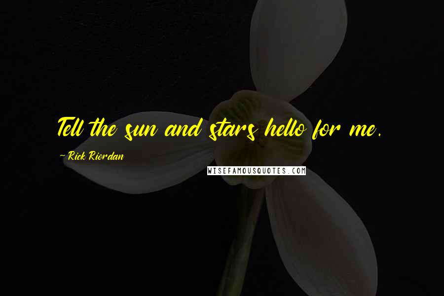 Rick Riordan Quotes: Tell the sun and stars hello for me.