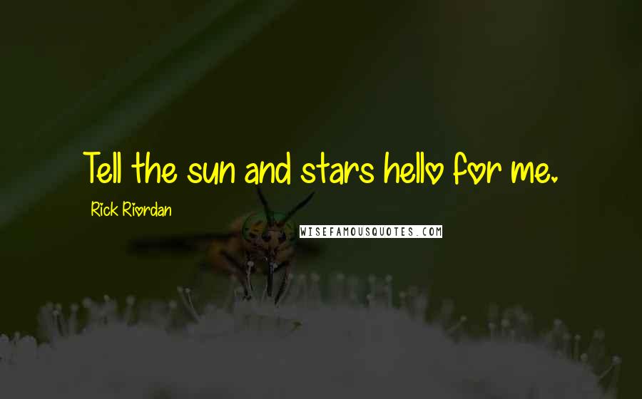 Rick Riordan Quotes: Tell the sun and stars hello for me.