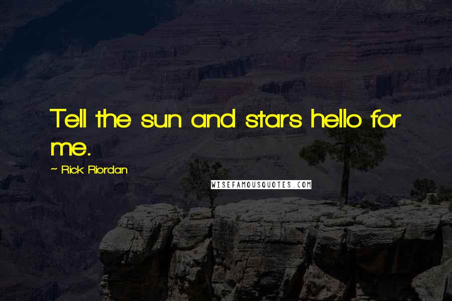 Rick Riordan Quotes: Tell the sun and stars hello for me.