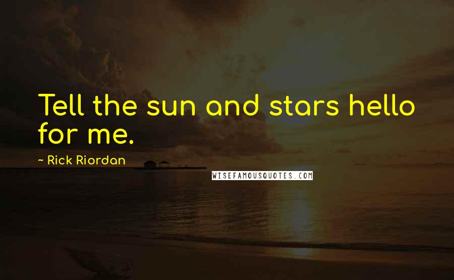 Rick Riordan Quotes: Tell the sun and stars hello for me.