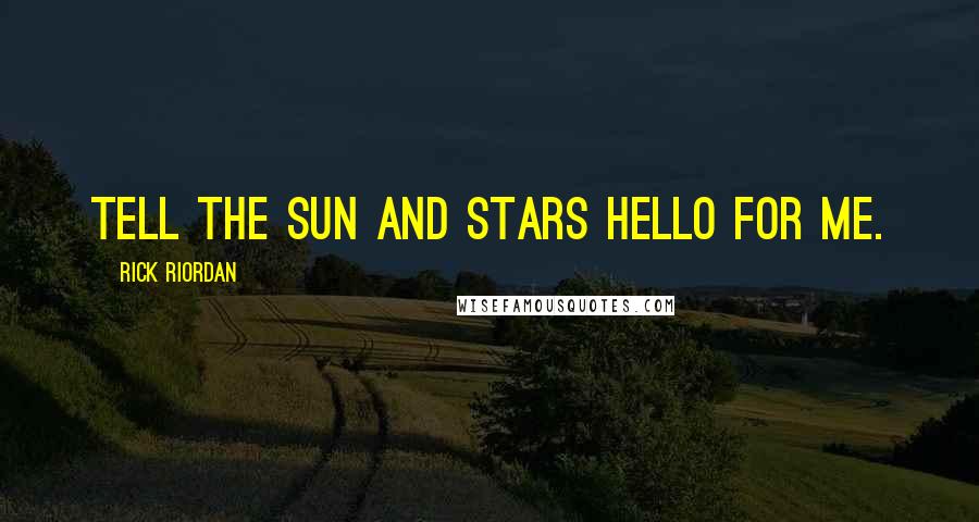 Rick Riordan Quotes: Tell the sun and stars hello for me.