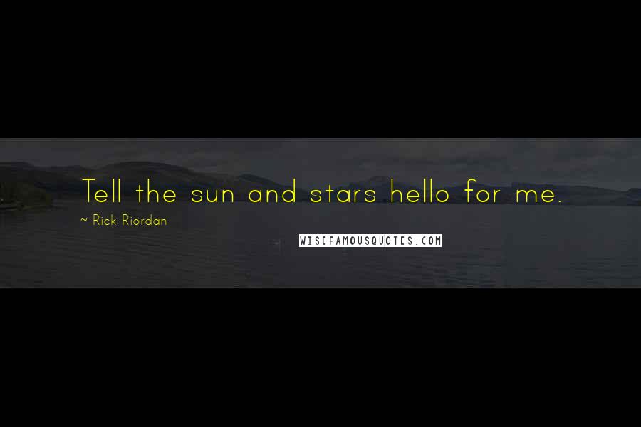 Rick Riordan Quotes: Tell the sun and stars hello for me.