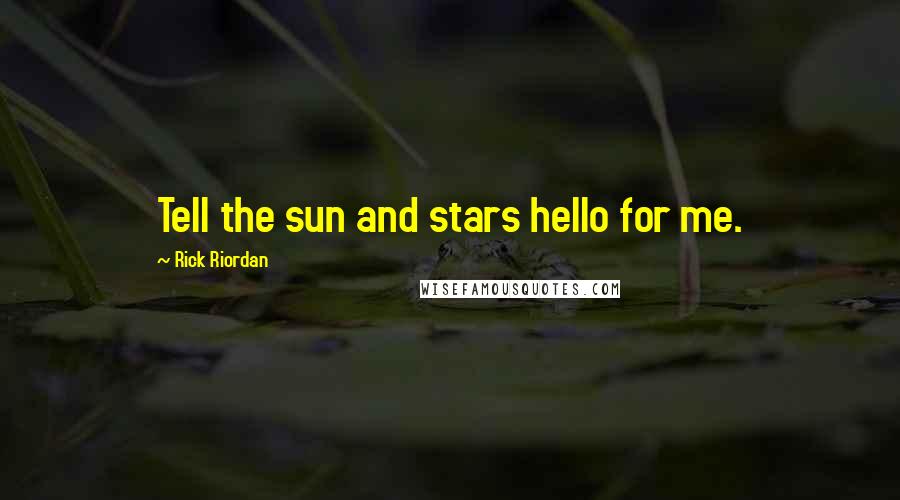 Rick Riordan Quotes: Tell the sun and stars hello for me.