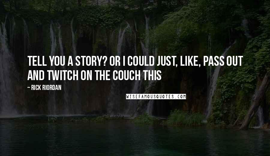 Rick Riordan Quotes: Tell you a story? Or I could just, like, pass out And twitch on the couch THIS