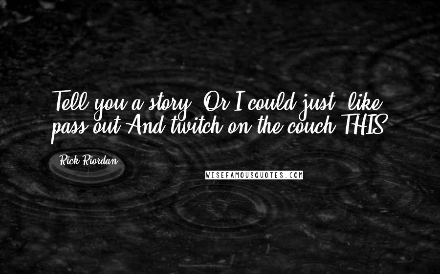 Rick Riordan Quotes: Tell you a story? Or I could just, like, pass out And twitch on the couch THIS