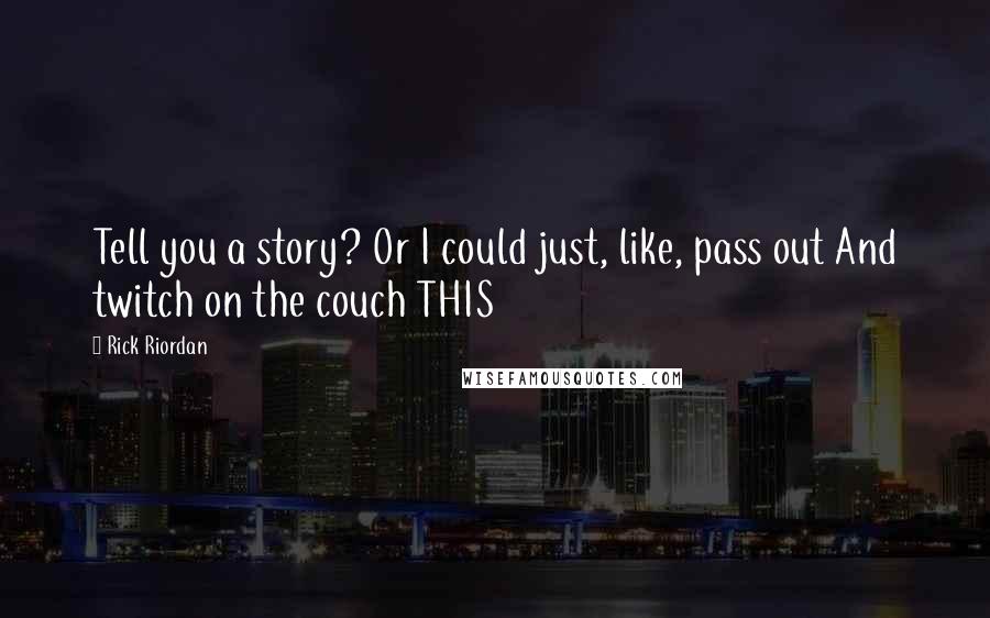 Rick Riordan Quotes: Tell you a story? Or I could just, like, pass out And twitch on the couch THIS