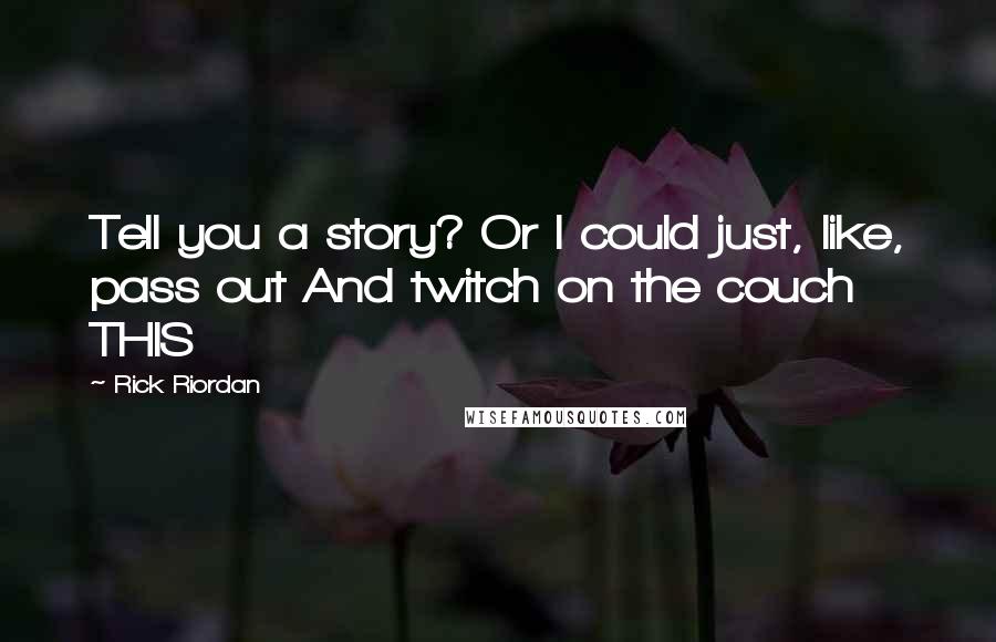 Rick Riordan Quotes: Tell you a story? Or I could just, like, pass out And twitch on the couch THIS