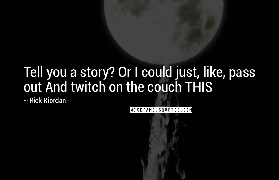 Rick Riordan Quotes: Tell you a story? Or I could just, like, pass out And twitch on the couch THIS