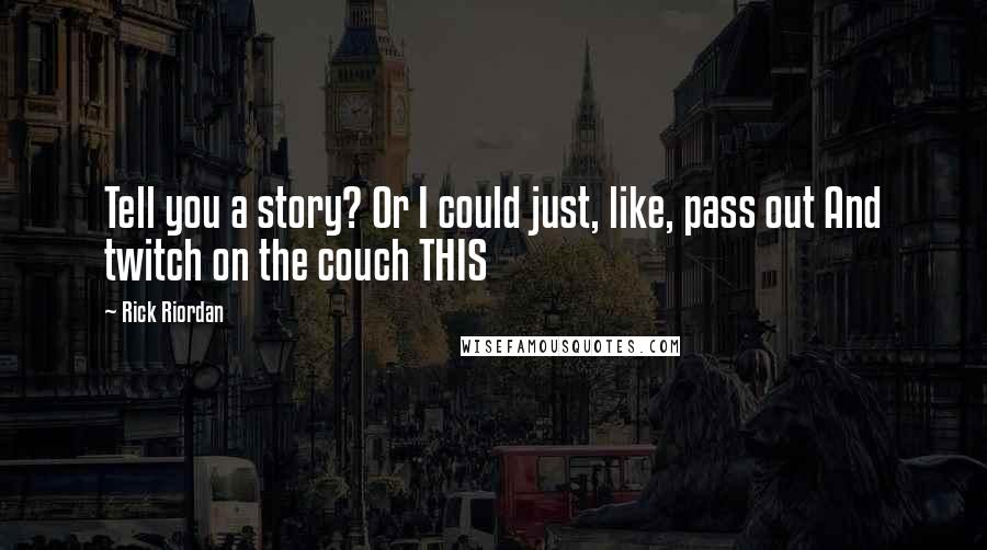 Rick Riordan Quotes: Tell you a story? Or I could just, like, pass out And twitch on the couch THIS