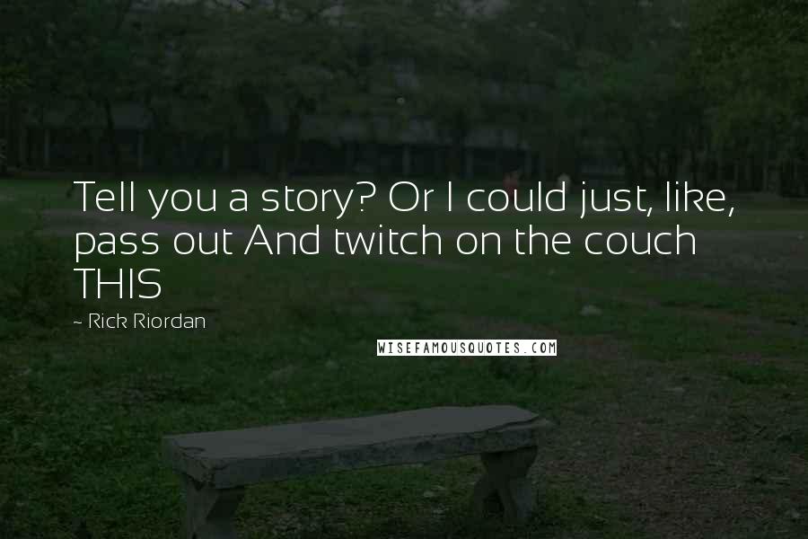 Rick Riordan Quotes: Tell you a story? Or I could just, like, pass out And twitch on the couch THIS