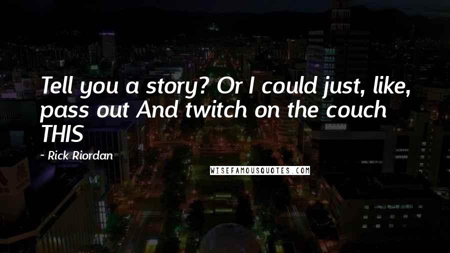 Rick Riordan Quotes: Tell you a story? Or I could just, like, pass out And twitch on the couch THIS