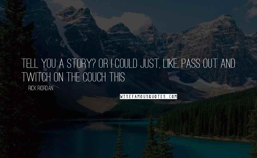 Rick Riordan Quotes: Tell you a story? Or I could just, like, pass out And twitch on the couch THIS