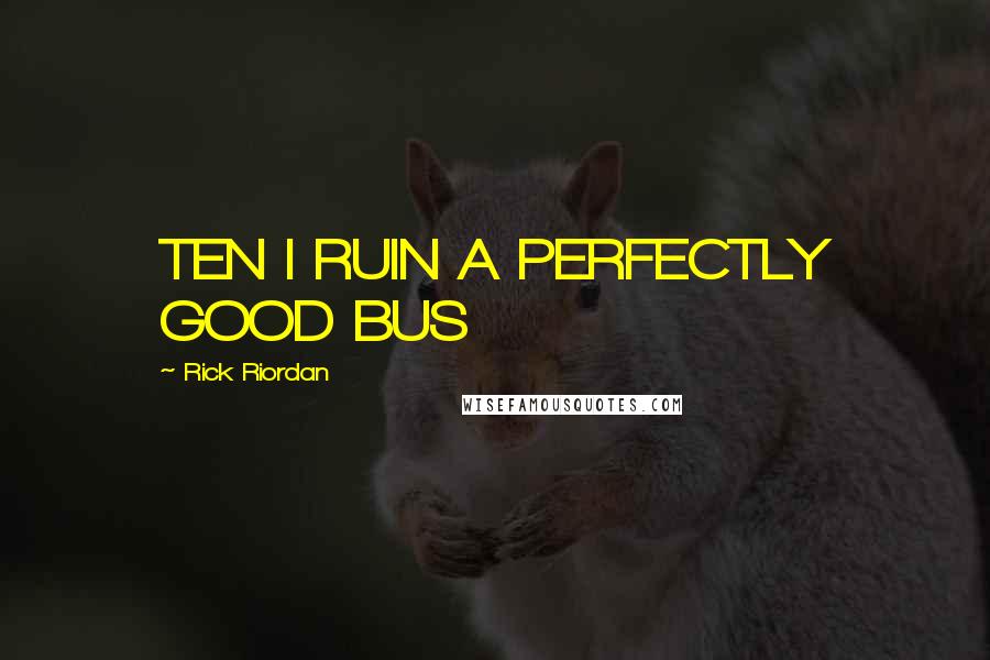 Rick Riordan Quotes: TEN I RUIN A PERFECTLY GOOD BUS