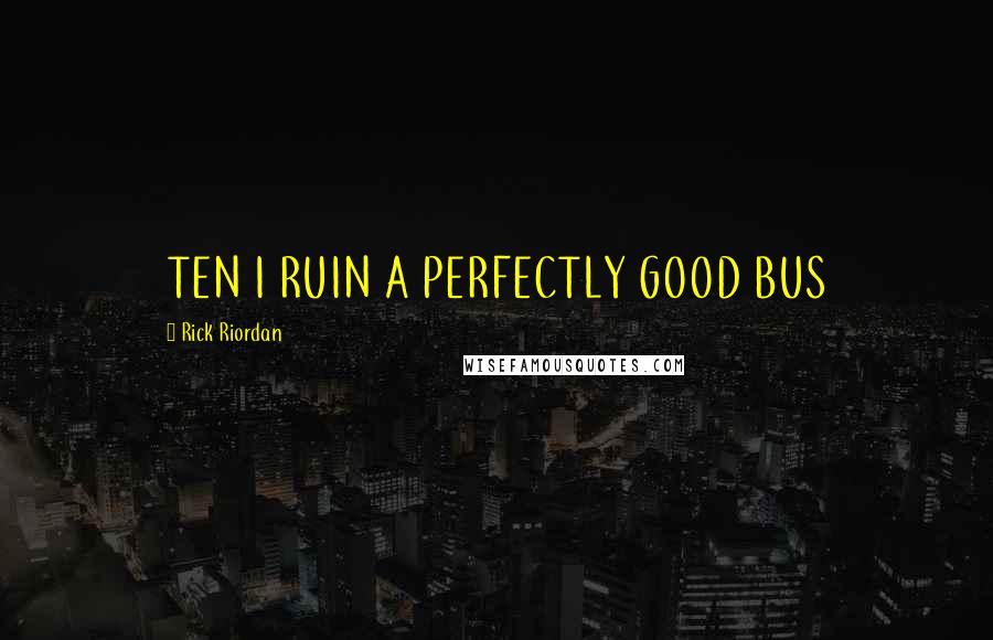 Rick Riordan Quotes: TEN I RUIN A PERFECTLY GOOD BUS