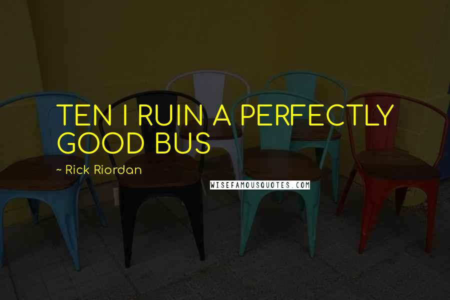 Rick Riordan Quotes: TEN I RUIN A PERFECTLY GOOD BUS