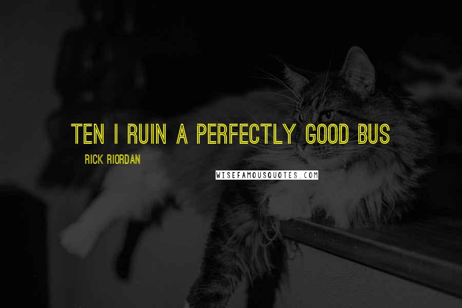 Rick Riordan Quotes: TEN I RUIN A PERFECTLY GOOD BUS