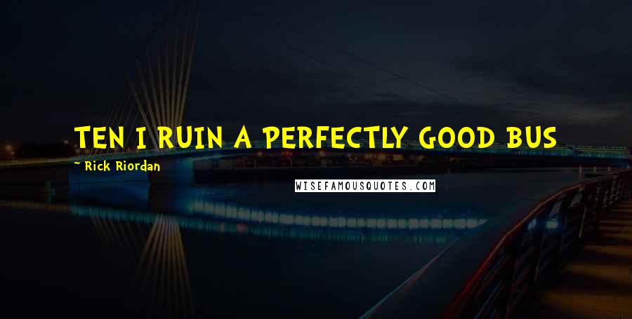 Rick Riordan Quotes: TEN I RUIN A PERFECTLY GOOD BUS